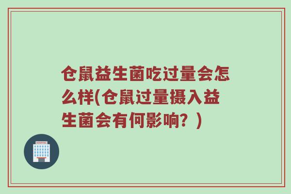 仓鼠益生菌吃过量会怎么样(仓鼠过量摄入益生菌会有何影响？)