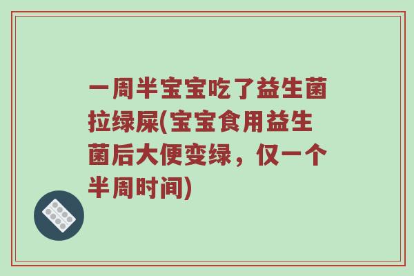 一周半宝宝吃了益生菌拉绿屎(宝宝食用益生菌后大便变绿,仅一个半周时间) 一周半宝宝吃了益生菌拉绿屎(宝宝食用益生菌后大便变绿,仅一个半周时间)