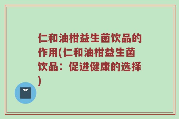 仁和油柑益生菌饮品的作用(仁和油柑益生菌饮品：促进健康的选择)
