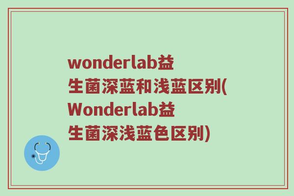 wonderlab益生菌深蓝和浅蓝区别(Wonderlab益生菌深浅蓝色区别)