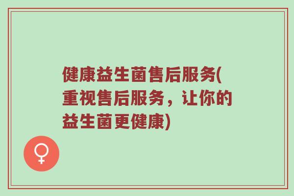 健康益生菌售后服务(重视售后服务，让你的益生菌更健康)
