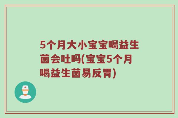 5个月大小宝宝喝益生菌会吐吗(宝宝5个月喝益生菌易反胃)
