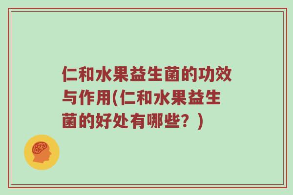 仁和水果益生菌的功效与作用(仁和水果益生菌的好处有哪些？)