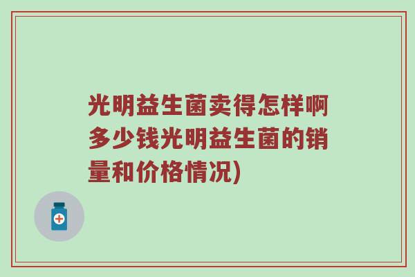 光明益生菌卖得怎样啊多少钱光明益生菌的销量和价格情况)