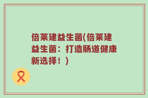 倍莱建益生菌(倍莱建益生菌：打造肠道健康新选择！)