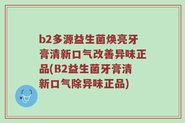 b2多源益生菌焕亮牙膏清新口气改善异味正品(B2益生菌牙膏清新口气除异味正品)
