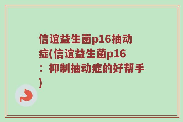 信谊益生菌p16抽动症(信谊益生菌p16：抑制抽动症的好帮手)