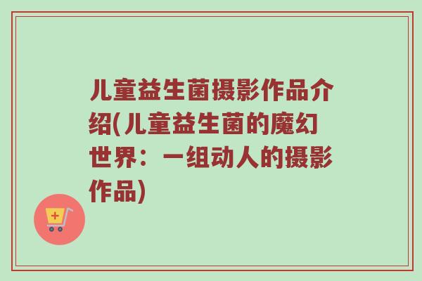儿童益生菌摄影作品介绍(儿童益生菌的魔幻世界：一组动人的摄影作品)