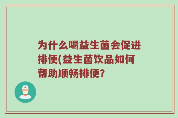 为什么喝益生菌会促进排便(益生菌饮品如何帮助顺畅排便？