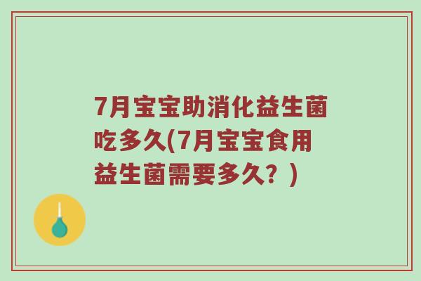 7月宝宝助消化益生菌吃多久(7月宝宝食用益生菌需要多久？)