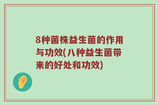 8种菌株益生菌的作用与功效(八种益生菌带来的好处和功效) 8种菌株益生菌的作用与功效(八种益生菌带来的好处和功效)