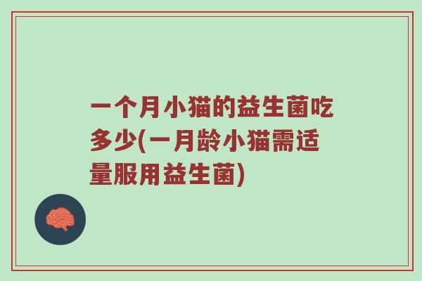 一个月小猫的益生菌吃多少(一月龄小猫需适量服用益生菌)