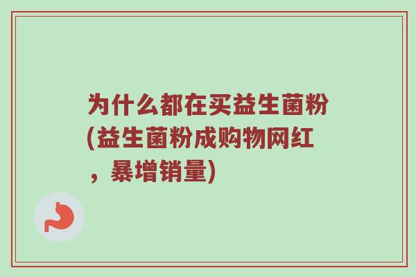 为什么都在买益生菌粉(益生菌粉成购物网红，暴增销量)