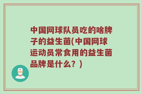中国网球队员吃的啥牌子的益生菌(中国网球运动员常食用的益生菌品牌是什么？)