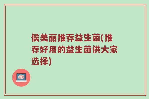 侯美丽推荐益生菌(推荐好用的益生菌供大家选择)