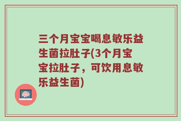 三个月宝宝喝息敏乐益生菌拉肚子(3个月宝宝拉肚子，可饮用息敏乐益生菌)