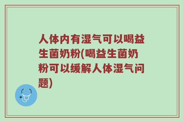 人体内有湿气可以喝益生菌奶粉(喝益生菌奶粉可以缓解人体湿气问题)