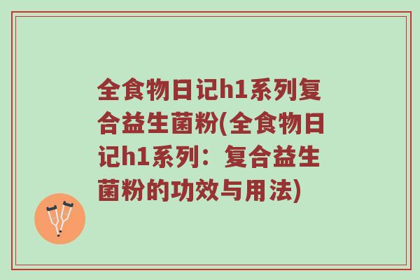 全食物日记h1系列复合益生菌粉(全食物日记h1系列：复合益生菌粉的功效与用法)