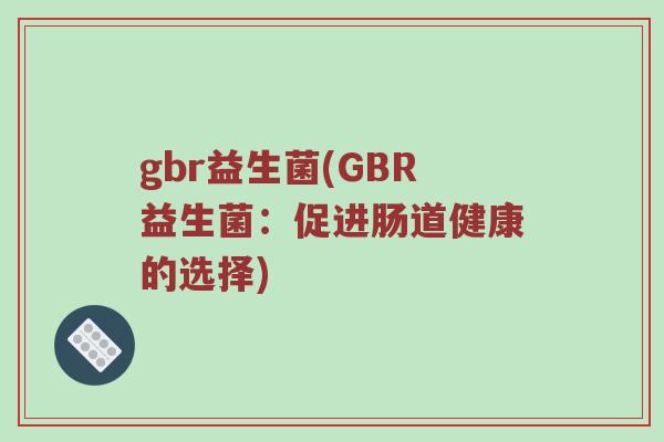 gbr益生菌(GBR益生菌：促进肠道健康的选择)