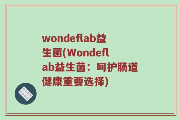 wondeflab益生菌(Wondeflab益生菌:呵护肠道健康重要选择) wondeflab益生菌(Wondeflab益生菌:呵护肠道健康重要选择)