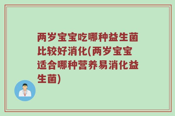 两岁宝宝吃哪种益生菌比较好消化(两岁宝宝适合哪种营养易消化益生菌)