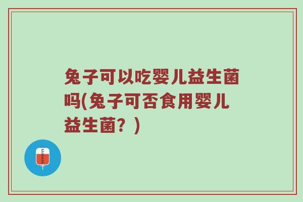 兔子可以吃婴儿益生菌吗(兔子可否食用婴儿益生菌？)
