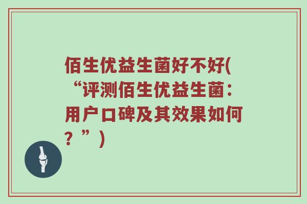 佰生优益生菌好不好(“评测佰生优益生菌：用户口碑及其效果如何？”)