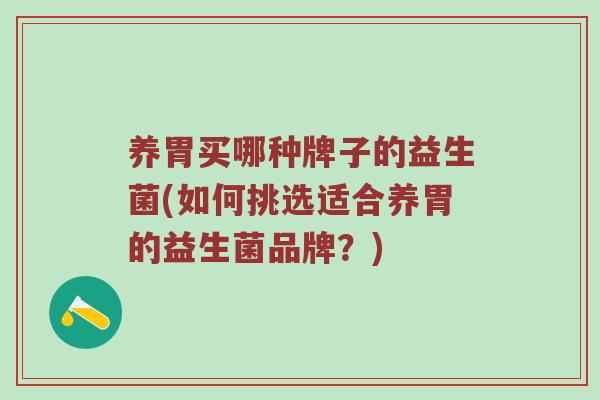 养胃买哪种牌子的益生菌(如何挑选适合养胃的益生菌品牌？)