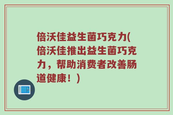 倍沃佳益生菌巧克力(倍沃佳推出益生菌巧克力，帮助消费者改善肠道健康！)