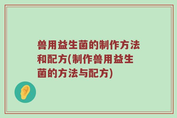 兽用益生菌的制作方法和配方(制作兽用益生菌的方法与配方)