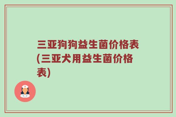 三亚狗狗益生菌价格表(三亚犬用益生菌价格表)