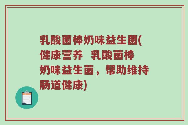 乳酸菌棒奶味益生菌(健康营养  乳酸菌棒奶味益生菌，帮助维持肠道健康)
