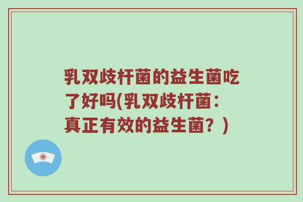 乳双歧杆菌的益生菌吃了好吗(乳双歧杆菌：真正有效的益生菌？)