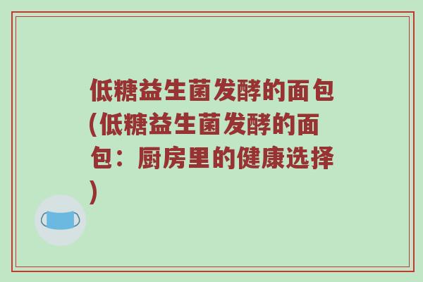 低糖益生菌发酵的面包(低糖益生菌发酵的面包：厨房里的健康选择)