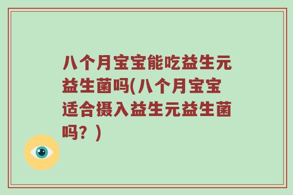 八个月宝宝能吃益生元益生菌吗(八个月宝宝适合摄入益生元益生菌吗?) 八个月宝宝能吃益生元益生菌吗(八个月宝宝适合摄入益生元益生菌吗?)