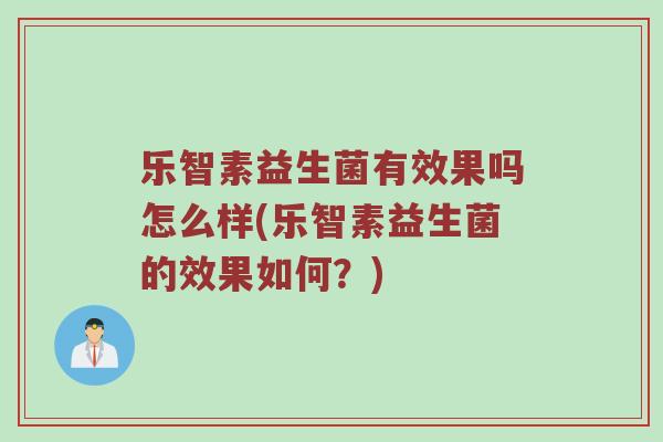 乐智素益生菌有效果吗怎么样(乐智素益生菌的效果如何？)