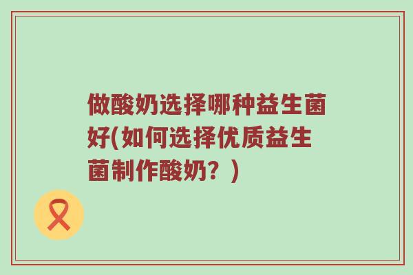 做酸奶选择哪种益生菌好(如何选择优质益生菌制作酸奶？)