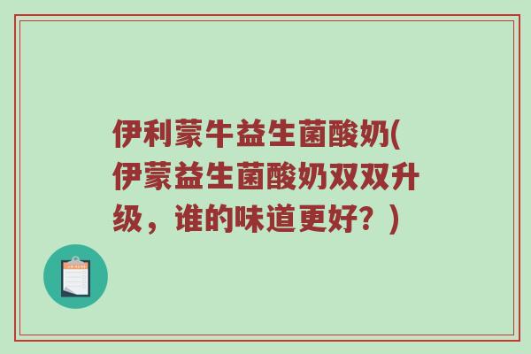 伊利蒙牛益生菌酸奶(伊蒙益生菌酸奶双双升级，谁的味道更好？)