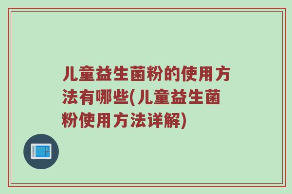 儿童益生菌粉的使用方法有哪些(儿童益生菌粉使用方法详解)