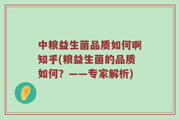 中粮益生菌品质如何啊知乎(粮益生菌的品质如何？——专家解析)
