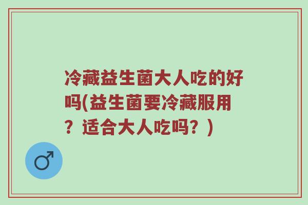 冷藏益生菌大人吃的好吗(益生菌要冷藏服用？适合大人吃吗？)