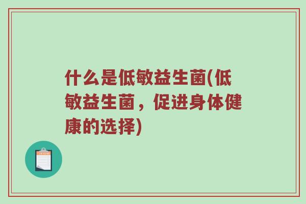 什么是低敏益生菌(低敏益生菌，促进身体健康的选择)