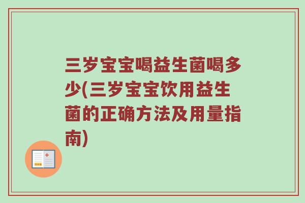 三岁宝宝喝益生菌喝多少(三岁宝宝饮用益生菌的正确方法及用量指南)