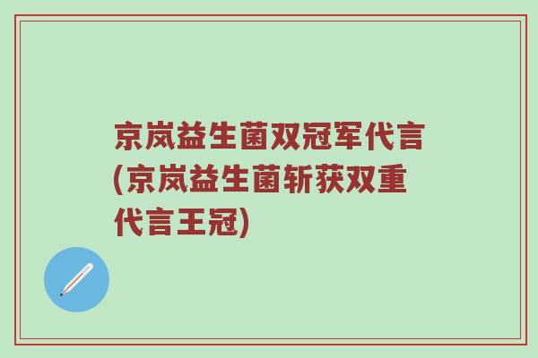 京岚益生菌双冠军代言(京岚益生菌斩获双重代言王冠)