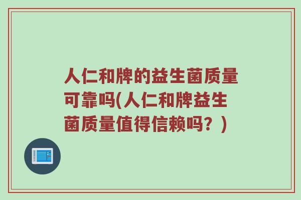 人仁和牌的益生菌质量可靠吗(人仁和牌益生菌质量值得信赖吗？)