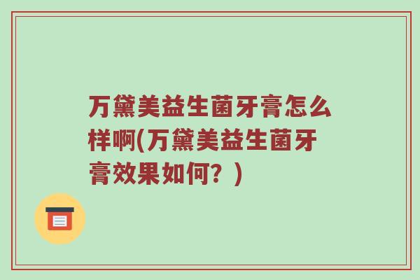 万黛美益生菌牙膏怎么样啊(万黛美益生菌牙膏效果如何？)