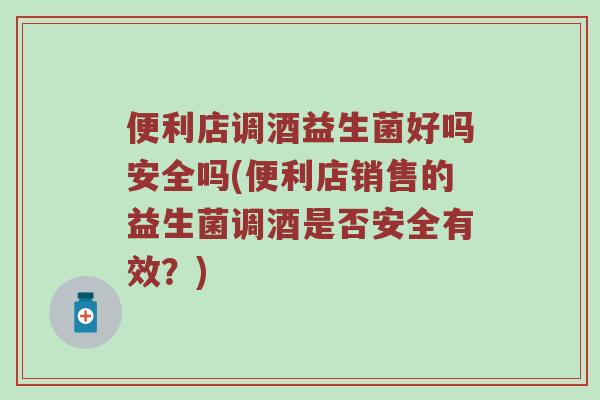便利店调酒益生菌好吗安全吗(便利店销售的益生菌调酒是否安全有效？)