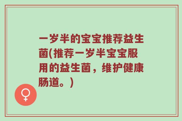 一岁半的宝宝推荐益生菌(推荐一岁半宝宝服用的益生菌，维护健康肠道。)