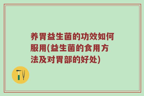 养胃益生菌的功效如何服用(益生菌的食用方法及对胃部的好处)