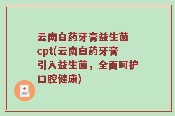 云南白药牙膏益生菌 cpt(云南白药牙膏引入益生菌，全面呵护口腔健康)